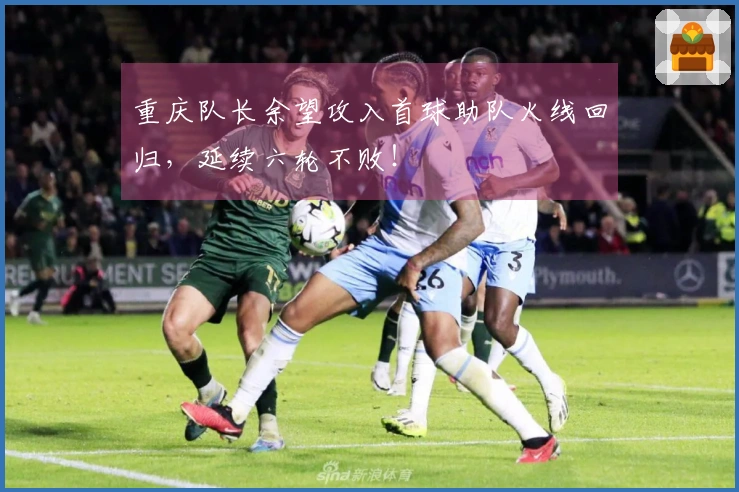 重庆队长余望攻入首球助队火线回归，延续六轮不败！