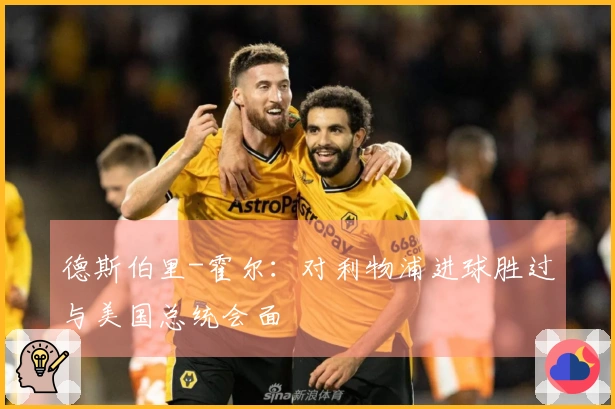 德斯伯里-霍尔：对利物浦进球胜过与美国总统会面