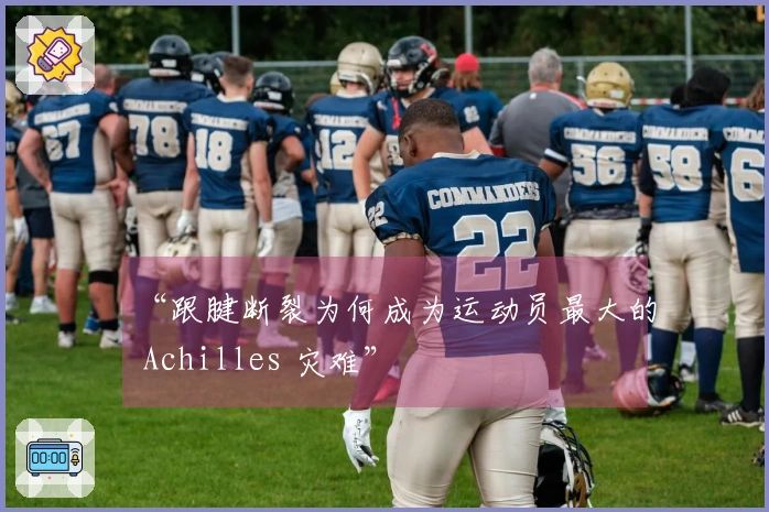 “跟腱断裂为何成为运动员最大的 Achilles 灾难”