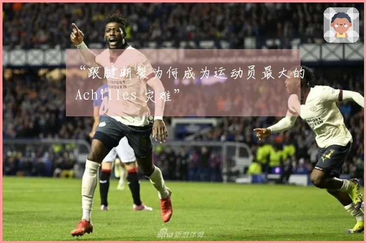 “跟腱断裂为何成为运动员最大的 Achilles 灾难”