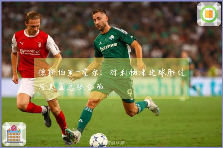 德斯伯里-霍尔：对利物浦进球胜过与美国总统会面