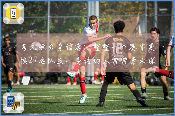 考文顿分享信念：整整一个赛季更换27名队友，身边的人常常素未谋面