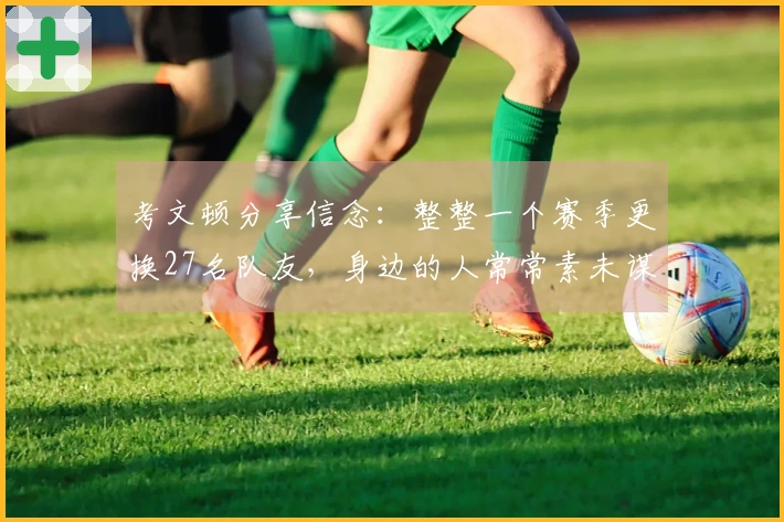 考文顿分享信念：整整一个赛季更换27名队友，身边的人常常素未谋面