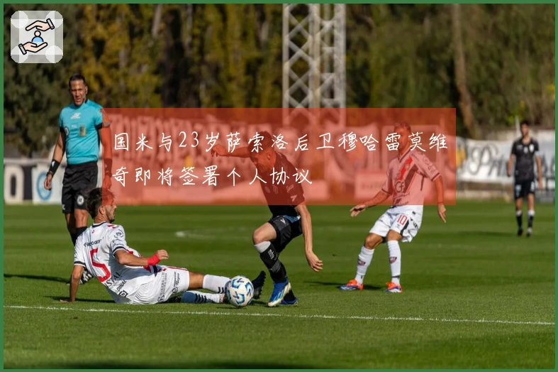 国米与23岁萨索洛后卫穆哈雷莫维奇即将签署个人协议