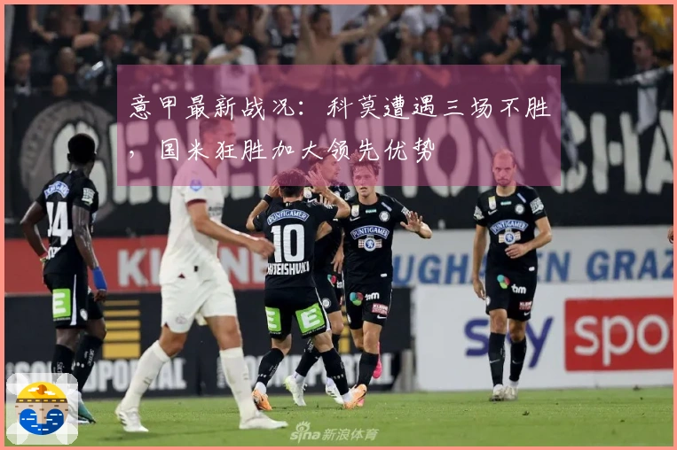 意甲最新战况：科莫遭遇三场不胜，国米狂胜加大领先优势